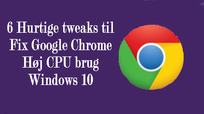 6 Hurtige tweaks til Fix Google Chrome Høj CPU brug Windows 10