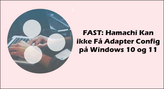 FAST: Hamachi Kan ikke Få Adapter Config på Windows 10 og 11